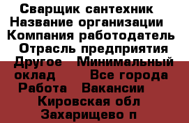 Сварщик-сантехник › Название организации ­ Компания-работодатель › Отрасль предприятия ­ Другое › Минимальный оклад ­ 1 - Все города Работа » Вакансии   . Кировская обл.,Захарищево п.